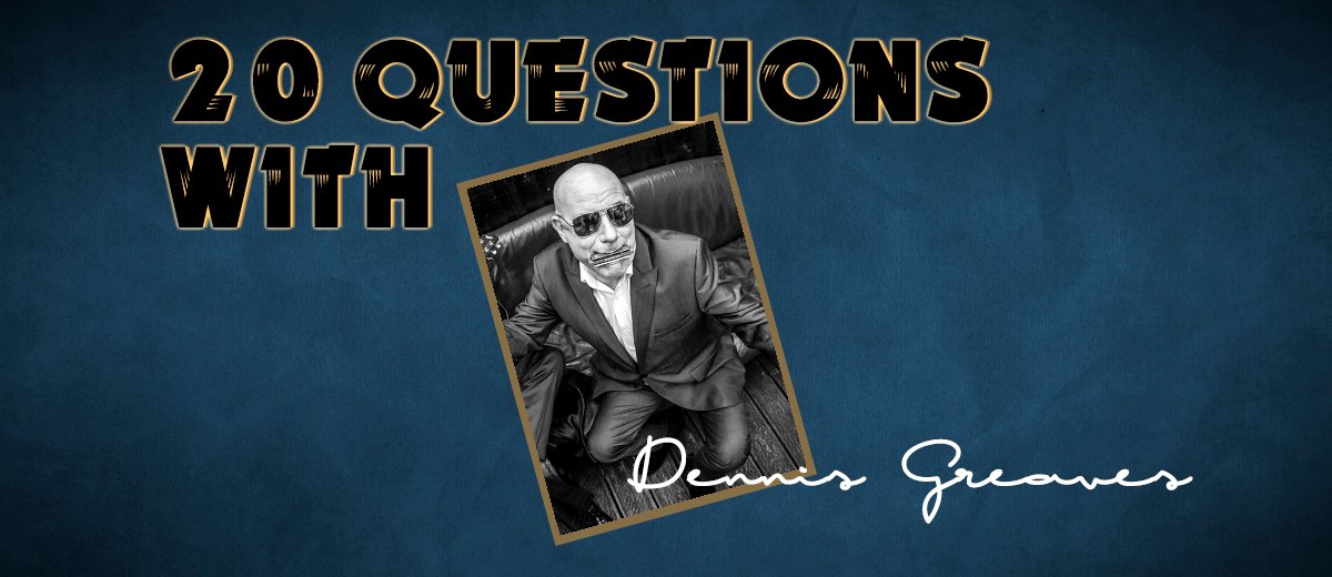 Dennis Greaves – 20 Questions